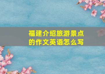 福建介绍旅游景点的作文英语怎么写