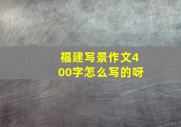 福建写景作文400字怎么写的呀