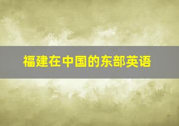 福建在中国的东部英语