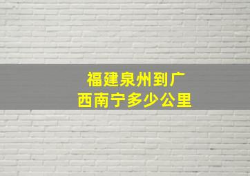 福建泉州到广西南宁多少公里