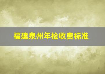 福建泉州年检收费标准