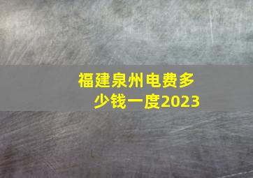 福建泉州电费多少钱一度2023