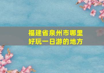 福建省泉州市哪里好玩一日游的地方