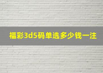 福彩3d5码单选多少钱一注