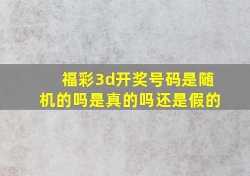 福彩3d开奖号码是随机的吗是真的吗还是假的