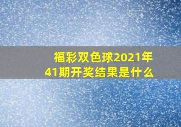 福彩双色球2021年41期开奖结果是什么