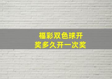 福彩双色球开奖多久开一次奖