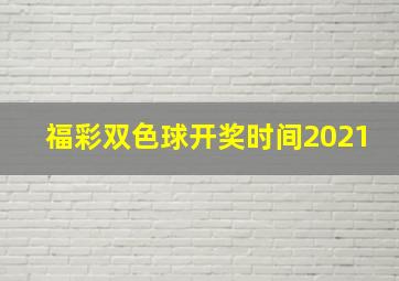 福彩双色球开奖时间2021