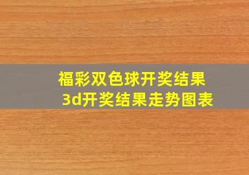 福彩双色球开奖结果3d开奖结果走势图表