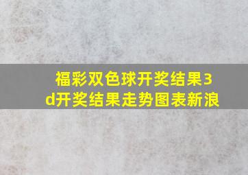 福彩双色球开奖结果3d开奖结果走势图表新浪