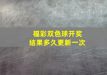 福彩双色球开奖结果多久更新一次