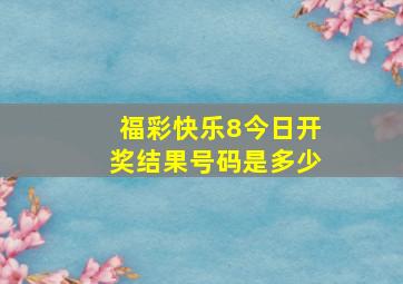 福彩快乐8今日开奖结果号码是多少