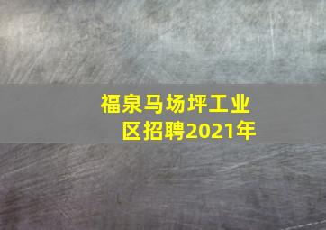 福泉马场坪工业区招聘2021年