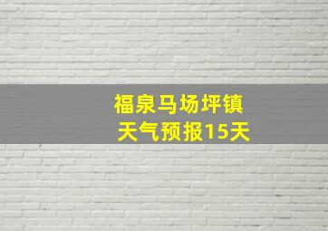 福泉马场坪镇天气预报15天