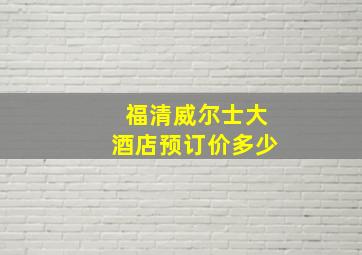 福清威尔士大酒店预订价多少