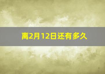 离2月12日还有多久