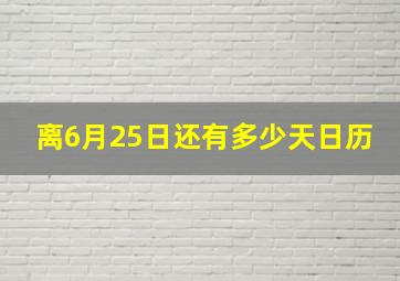 离6月25日还有多少天日历