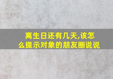 离生日还有几天,该怎么提示对象的朋友圈说说