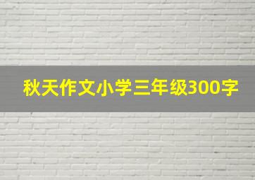 秋天作文小学三年级300字