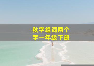 秋字组词两个字一年级下册