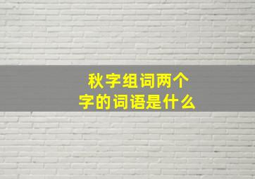 秋字组词两个字的词语是什么