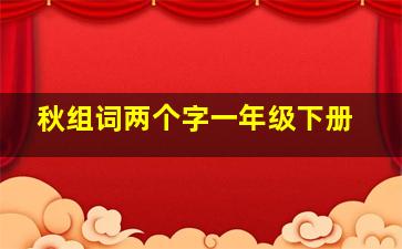 秋组词两个字一年级下册