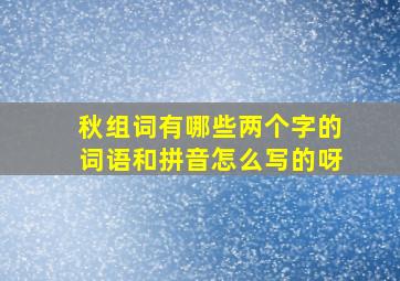 秋组词有哪些两个字的词语和拼音怎么写的呀