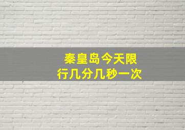 秦皇岛今天限行几分几秒一次