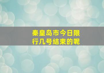 秦皇岛市今日限行几号结束的呢