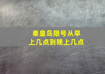 秦皇岛限号从早上几点到晚上几点