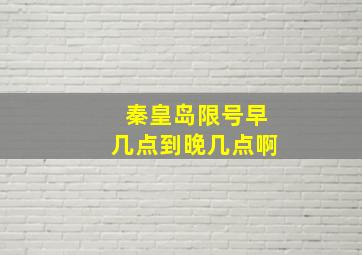 秦皇岛限号早几点到晚几点啊