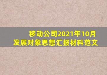 移动公司2021年10月发展对象思想汇报材料范文