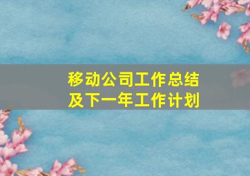 移动公司工作总结及下一年工作计划