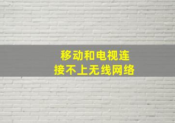 移动和电视连接不上无线网络