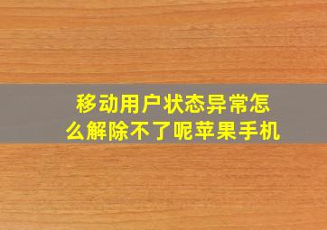 移动用户状态异常怎么解除不了呢苹果手机