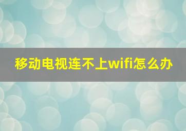 移动电视连不上wifi怎么办