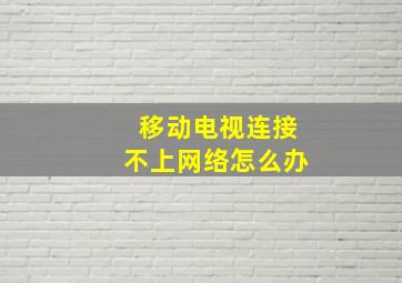 移动电视连接不上网络怎么办