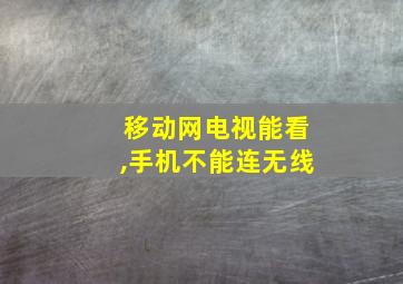 移动网电视能看,手机不能连无线