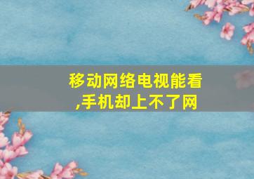 移动网络电视能看,手机却上不了网