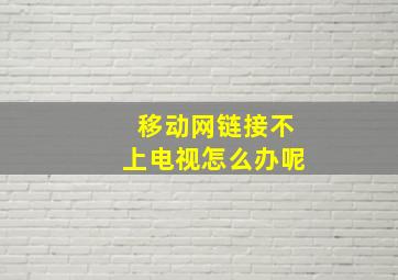 移动网链接不上电视怎么办呢