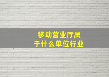 移动营业厅属于什么单位行业