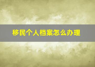 移民个人档案怎么办理