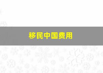 移民中国费用