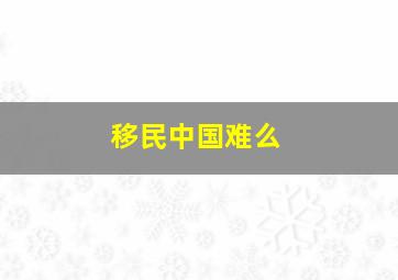 移民中国难么