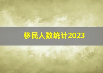 移民人数统计2023