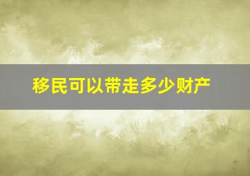 移民可以带走多少财产