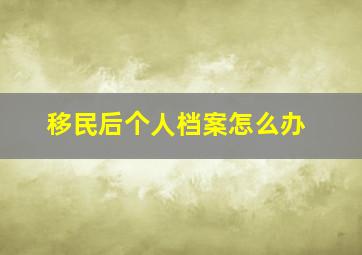 移民后个人档案怎么办