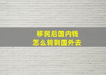 移民后国内钱怎么转到国外去