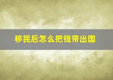 移民后怎么把钱带出国