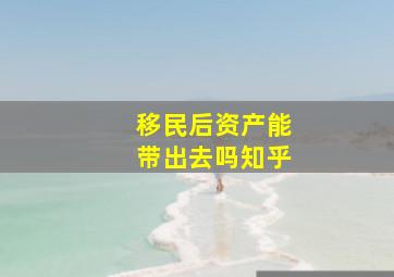 移民后资产能带出去吗知乎